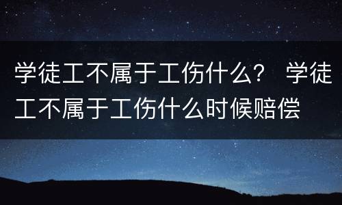 学徒工不属于工伤什么？ 学徒工不属于工伤什么时候赔偿
