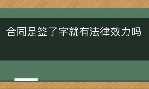 合同是签了字就有法律效力吗