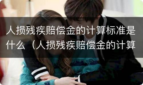 人损残疾赔偿金的计算标准是什么（人损残疾赔偿金的计算方法）