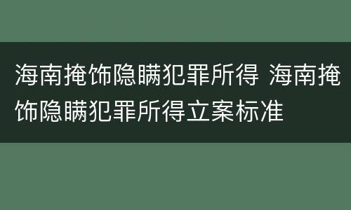 海南掩饰隐瞒犯罪所得 海南掩饰隐瞒犯罪所得立案标准