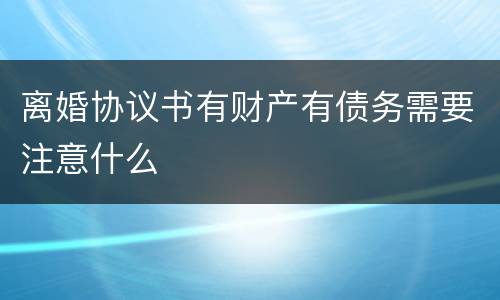 离婚协议书有财产有债务需要注意什么