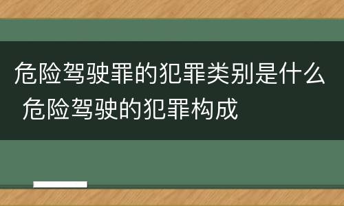 危险驾驶罪的犯罪类别是什么 危险驾驶的犯罪构成