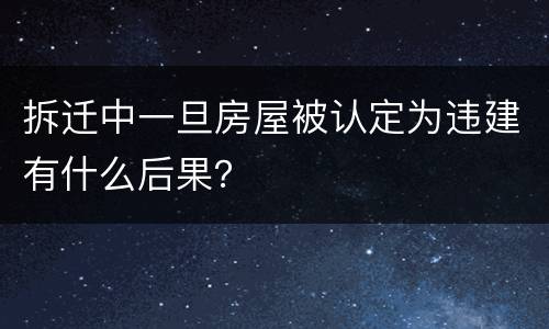 拆迁中一旦房屋被认定为违建有什么后果？