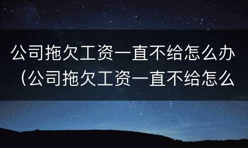 公司拖欠工资一直不给怎么办（公司拖欠工资一直不给怎么办呢）