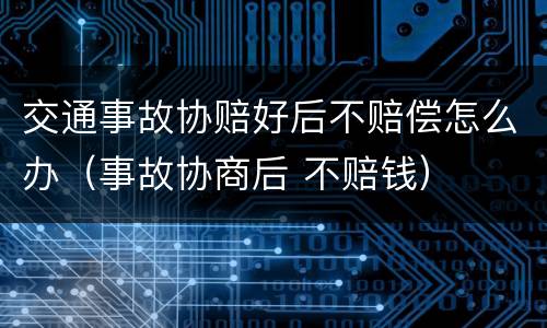 交通事故协赔好后不赔偿怎么办（事故协商后 不赔钱）