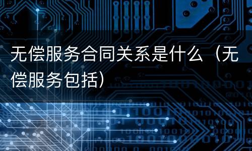 无偿服务合同关系是什么（无偿服务包括）