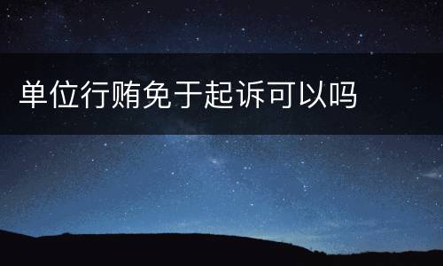 单位行贿免于起诉可以吗