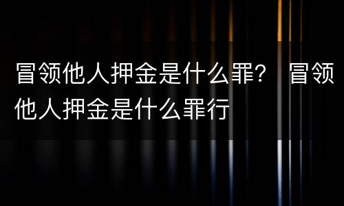 冒领他人押金是什么罪？ 冒领他人押金是什么罪行