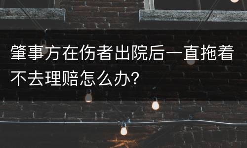 肇事方在伤者出院后一直拖着不去理赔怎么办？