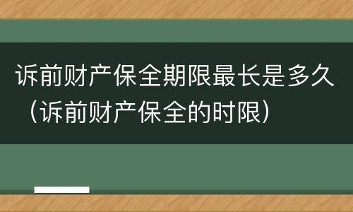 诉前财产保全期限最长是多久（诉前财产保全的时限）