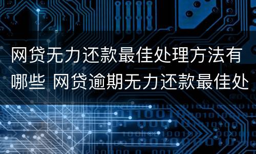 网贷无力还款最佳处理方法有哪些 网贷逾期无力还款最佳处理方法