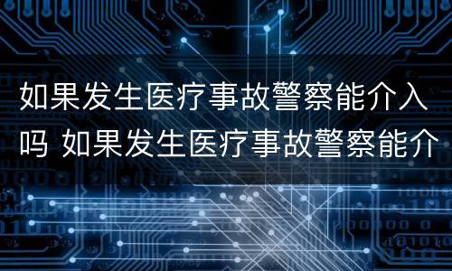 如果发生医疗事故警察能介入吗 如果发生医疗事故警察能介入吗