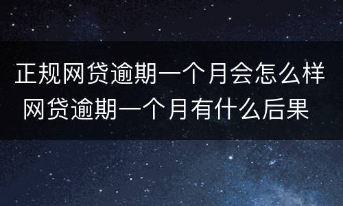 正规网贷逾期一个月会怎么样 网贷逾期一个月有什么后果