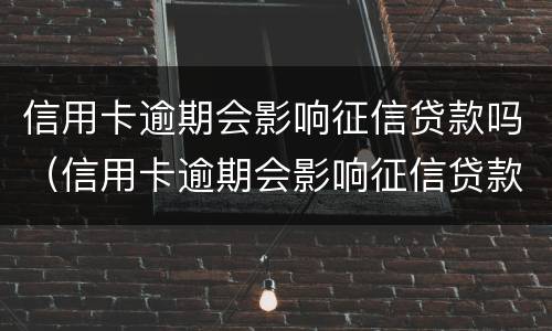 信用卡逾期会影响征信贷款吗（信用卡逾期会影响征信贷款吗怎么办）