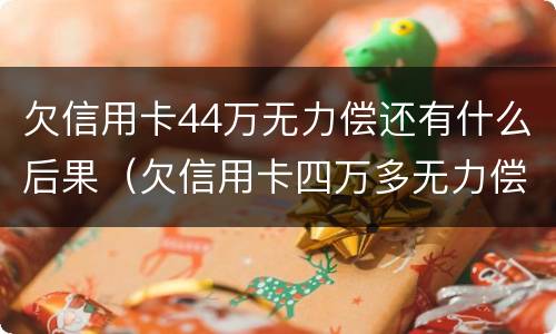 欠信用卡44万无力偿还有什么后果（欠信用卡四万多无力偿还法院该怎么判?）