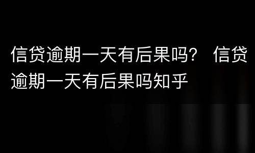 信贷逾期一天有后果吗？ 信贷逾期一天有后果吗知乎