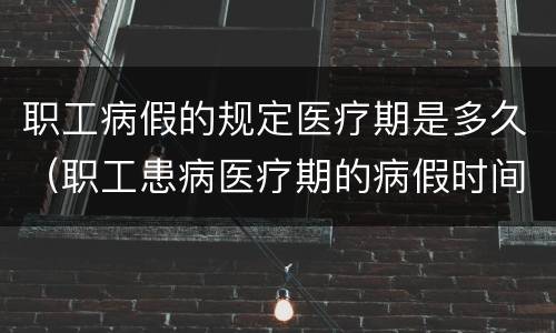 职工病假的规定医疗期是多久（职工患病医疗期的病假时间是怎么规定的）