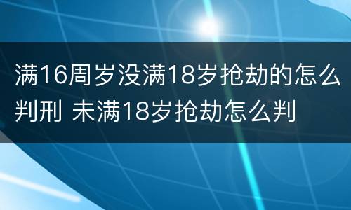 满16周岁没满18岁抢劫的怎么判刑 未满18岁抢劫怎么判