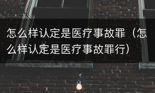 怎么样认定是医疗事故罪（怎么样认定是医疗事故罪行）