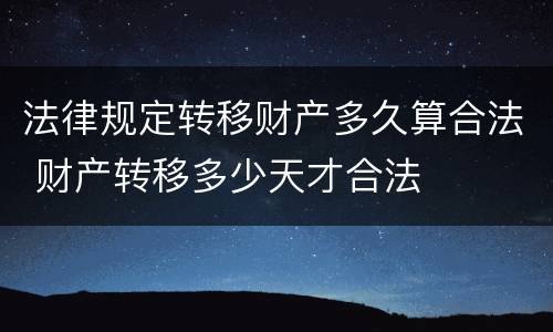 法律规定转移财产多久算合法 财产转移多少天才合法