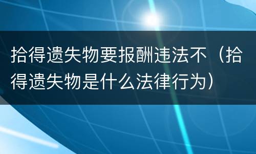 拾得遗失物要报酬违法不（拾得遗失物是什么法律行为）