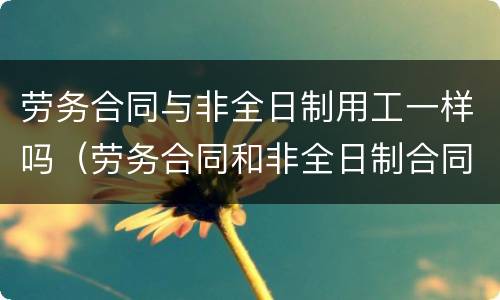 劳务合同与非全日制用工一样吗（劳务合同和非全日制合同）
