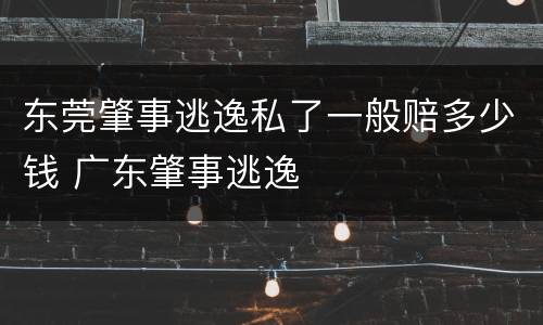 东莞肇事逃逸私了一般赔多少钱 广东肇事逃逸