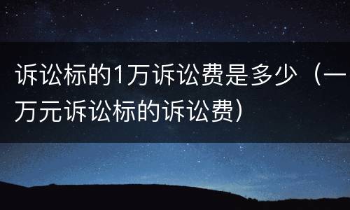 诉讼标的1万诉讼费是多少（一万元诉讼标的诉讼费）