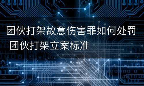 团伙打架故意伤害罪如何处罚 团伙打架立案标准