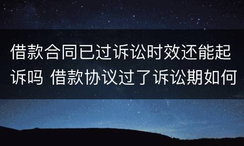 借款合同已过诉讼时效还能起诉吗 借款协议过了诉讼期如何补救