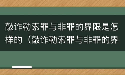 敲诈勒索罪与非罪的界限是怎样的（敲诈勒索罪与非罪的界限是怎样的）