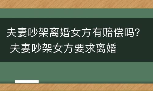 夫妻吵架离婚女方有赔偿吗？ 夫妻吵架女方要求离婚