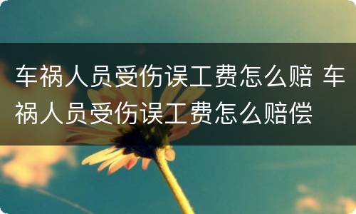 车祸人员受伤误工费怎么赔 车祸人员受伤误工费怎么赔偿