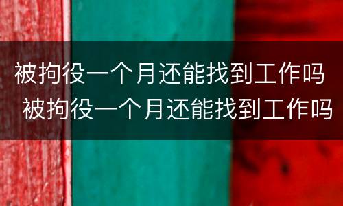 被拘役一个月还能找到工作吗 被拘役一个月还能找到工作吗知乎