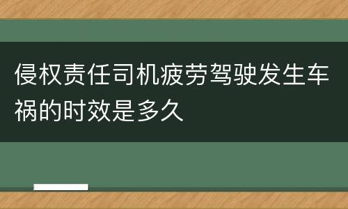 侵权责任司机疲劳驾驶发生车祸的时效是多久