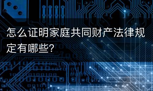 怎么证明家庭共同财产法律规定有哪些？