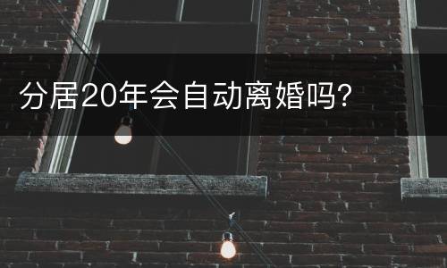 分居20年会自动离婚吗？