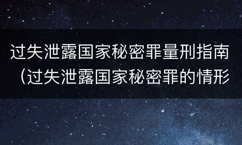 过失泄露国家秘密罪量刑指南（过失泄露国家秘密罪的情形）