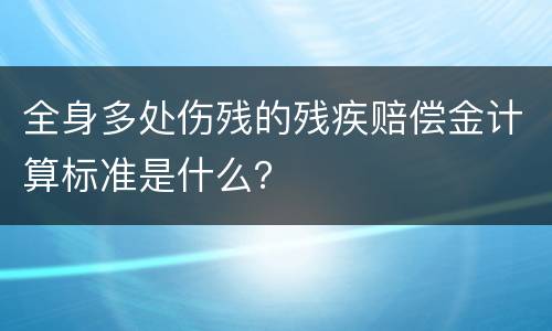 全身多处伤残的残疾赔偿金计算标准是什么？