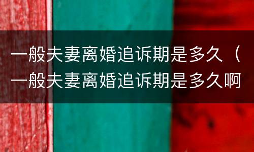 一般夫妻离婚追诉期是多久（一般夫妻离婚追诉期是多久啊）