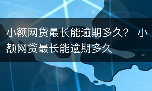 小额网贷最长能逾期多久？ 小额网贷最长能逾期多久