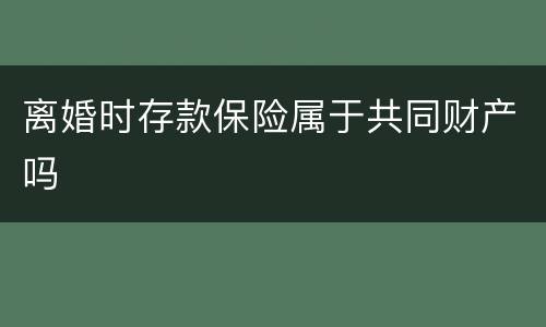 离婚时存款保险属于共同财产吗