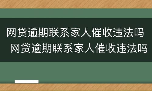 网贷逾期联系家人催收违法吗 网贷逾期联系家人催收违法吗知乎