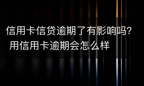 信用卡信贷逾期了有影响吗？ 用信用卡逾期会怎么样