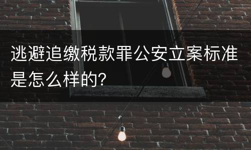 逃避追缴税款罪公安立案标准是怎么样的？