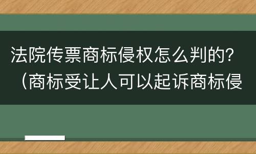 法院传票商标侵权怎么判的？（商标受让人可以起诉商标侵权吗）