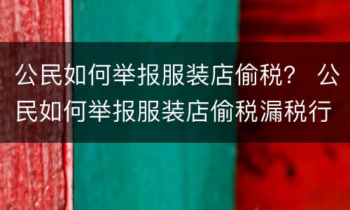 公民如何举报服装店偷税？ 公民如何举报服装店偷税漏税行为