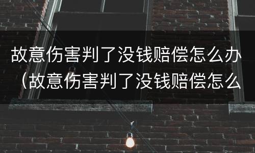 故意伤害判了没钱赔偿怎么办（故意伤害判了没钱赔偿怎么办呢）
