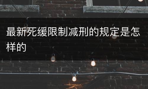 最新死缓限制减刑的规定是怎样的
