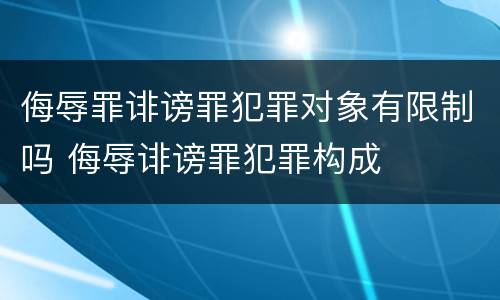 侮辱罪诽谤罪犯罪对象有限制吗 侮辱诽谤罪犯罪构成